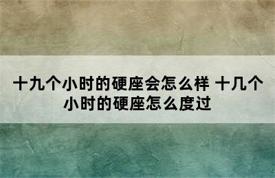 十九个小时的硬座会怎么样 十几个小时的硬座怎么度过